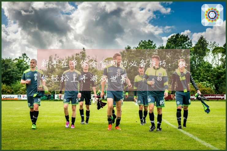 新手在华体会官网的必备技巧，教你轻松上手游戏世界