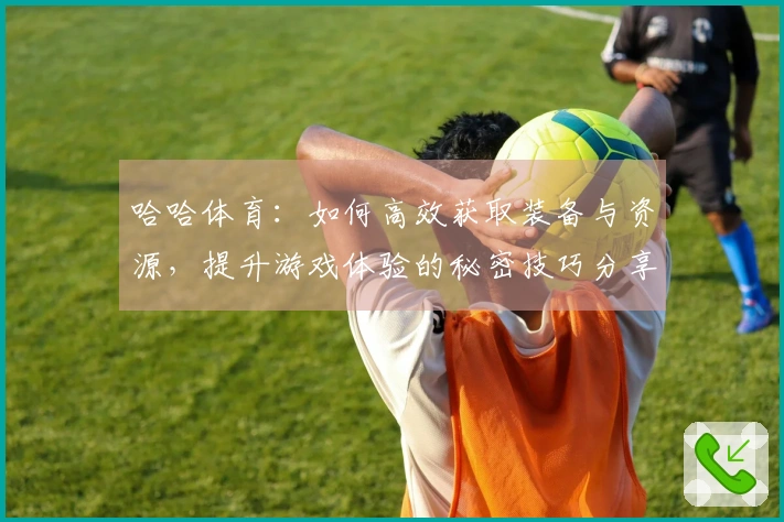 哈哈体育：如何高效获取装备与资源，提升游戏体验的秘密技巧分享