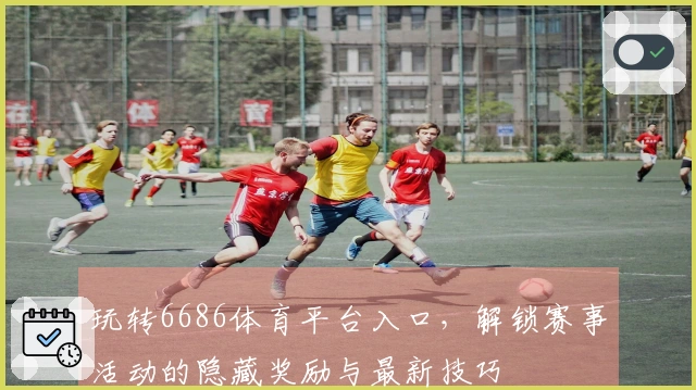 玩转6686体育平台入口，解锁赛事活动的隐藏奖励与最新技巧