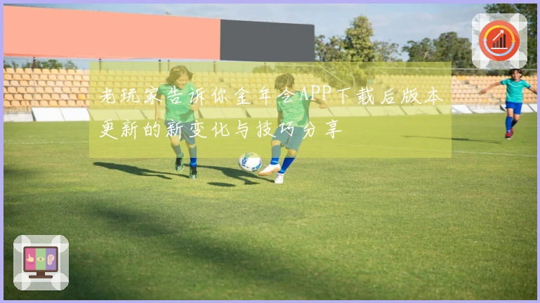 老玩家告诉你金年会APP下载后版本更新的新变化与技巧分享