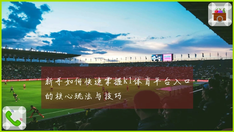 新手如何快速掌握k1体育平台入口的核心玩法与技巧