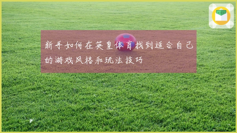 新手如何在英皇体育找到适合自己的游戏风格和玩法技巧