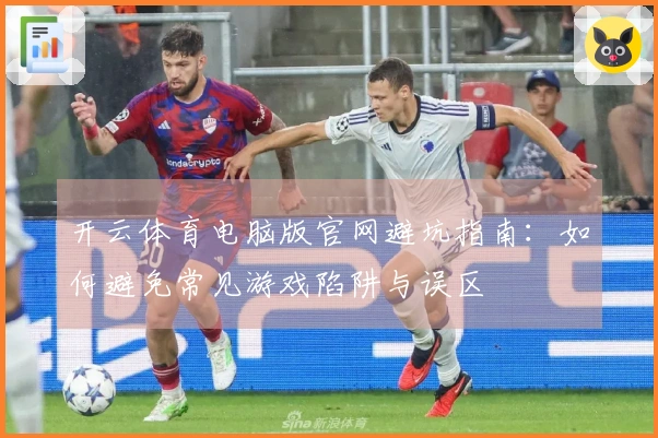 开云体育电脑版官网避坑指南：如何避免常见游戏陷阱与误区