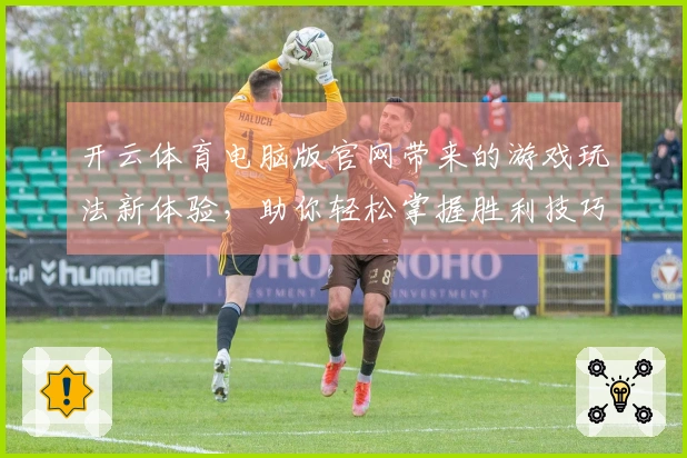 开云体育电脑版官网带来的游戏玩法新体验，助你轻松掌握胜利技巧！