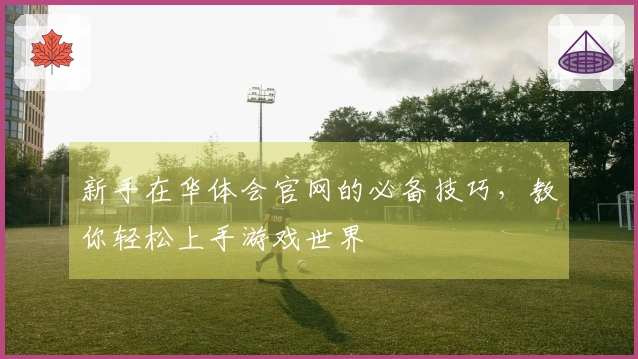 新手在华体会官网的必备技巧，教你轻松上手游戏世界