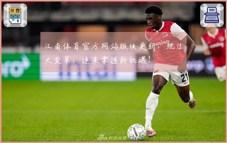 江南体育官方网站版块更新，玩法大变革，速来掌握新机遇！