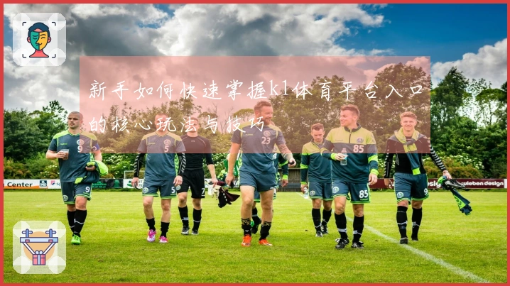 新手如何快速掌握k1体育平台入口的核心玩法与技巧